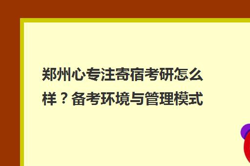 郑州心专注寄宿考研怎么样？备考环境与管理模式实地考察评析