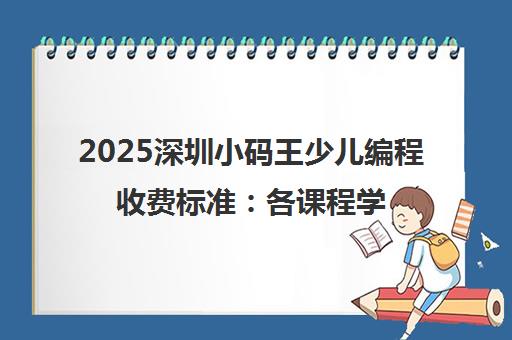 2025深圳小码王少儿编程收费标准 各课程学费详情