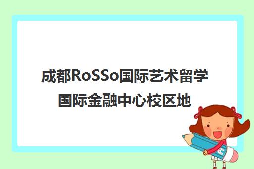 成都RoSSo国际艺术留学国际金融中心校区地址与交通路线指南