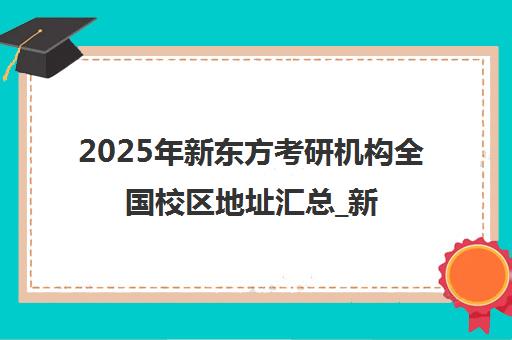 2025年新东方考研机构全国校区地址汇总_新东方在线