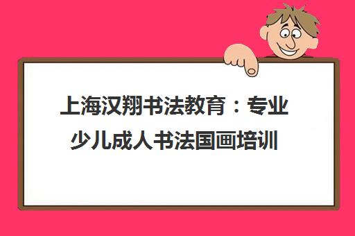 上海汉翔书法教育 专业少儿成人书法国画培训 传承东方文化