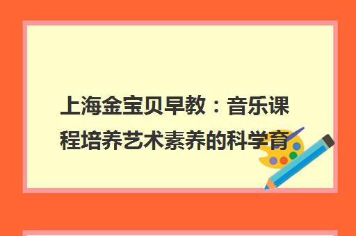 上海金宝贝早教 音乐课程培养艺术素养的科学育儿指南