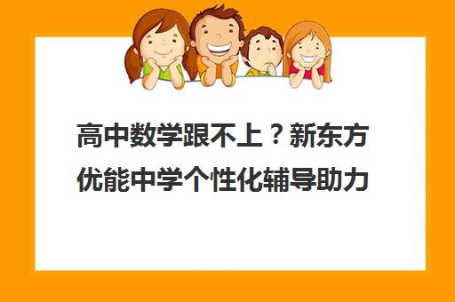 高中数学跟不上？新东方优能中学个性化辅导助力快速提分