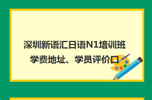 深圳新语汇日语N1培训班学费地址、学员评价口碑如何