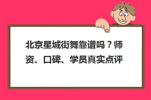 北京星城街舞靠谱吗？师资、口碑、学员真实点评全解析