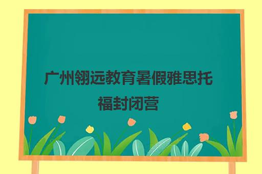 广州翎远教育暑假雅思托福封闭营 名师带队短期高效冲刺