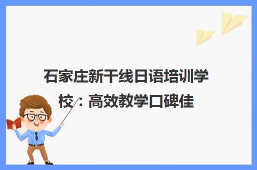 石家庄新干线日语培训学校 高效教学口碑佳 课程多样满足需求