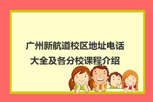 广州新航道校区地址电话大全及各分校课程介绍