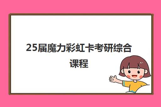 25届魔力彩虹卡考研综合课程