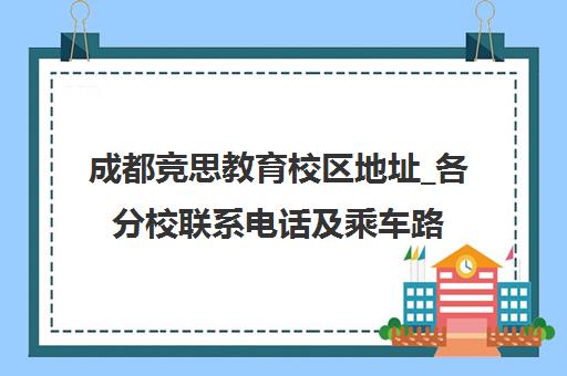 成都竞思教育校区地址_各分校联系电话及乘车路线查询