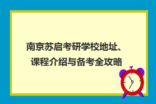 南京苏启考研学校地址、课程介绍与备考全攻略 南京苏启考研学校地址、课程介绍与备考全攻略