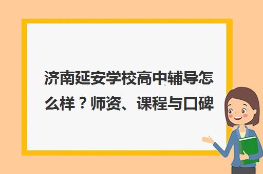 济南延安学校高中辅导怎么样？师资、课程与口碑全解析