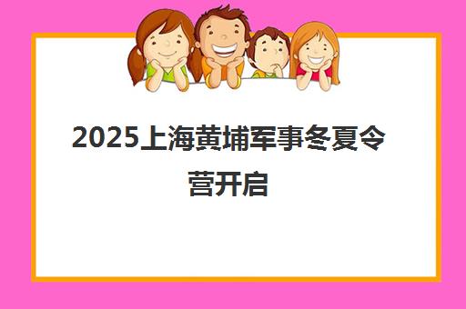 2025上海黄埔军事冬夏令营开启 - 青少年军事训练营报名中