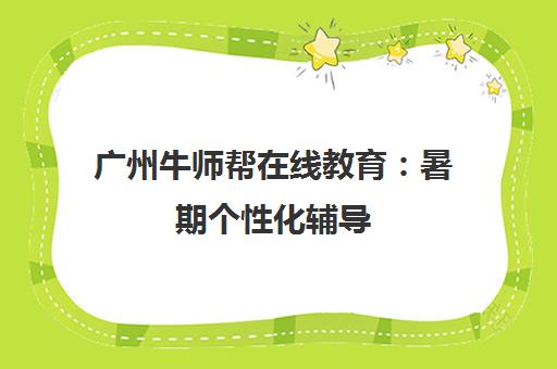 广州牛师帮在线教育 暑期个性化辅导 高效提分优选