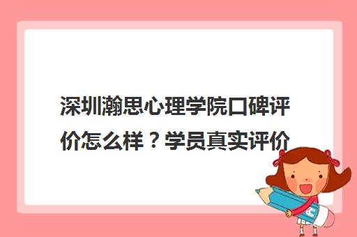 深圳瀚思心理学院口碑评价怎么样？学员真实评价与课程介绍