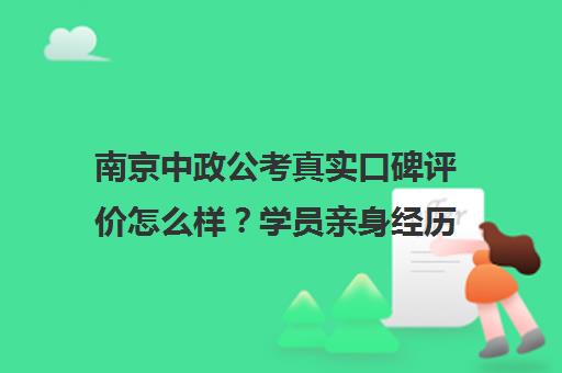 南京中政公考真实口碑评价怎么样?学员亲身经历告诉你 南京中政公考真实口碑评价怎么样?学员亲身经历告诉你