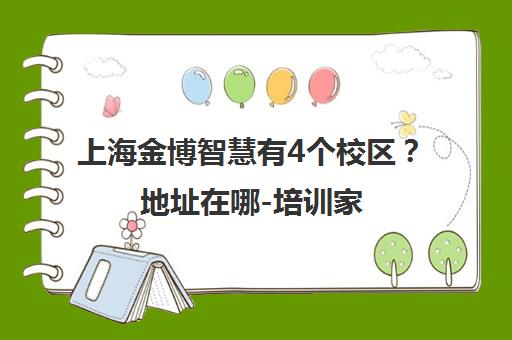 上海金博智慧有4个校区？地址在哪-培训家