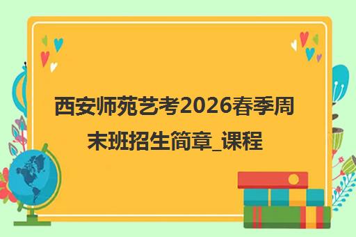 西安师苑艺考2026春季周末班招生简章_课程价格