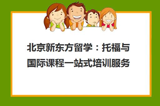 北京新东方留学 托福与国际课程一站式培训服务