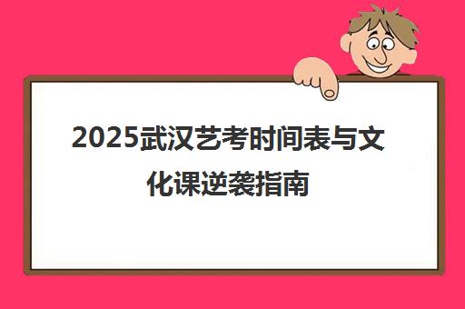 2025武汉艺考时间表与文化课逆袭指南