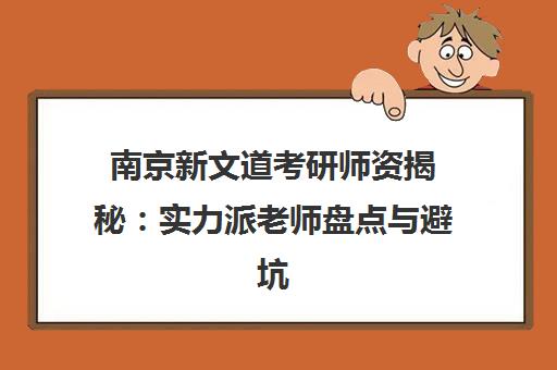 南京新文道考研师资揭秘 实力派老师盘点与避坑指南 南京新文道考研师资揭秘 实力派老师盘点与避坑指南