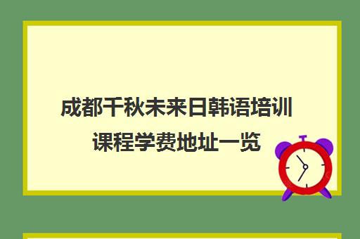 成都千秋未来日韩语培训课程学费地址一览