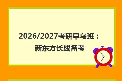 2026/2027考研早鸟班 新东方长线备考全程规划 助力赢在起跑线