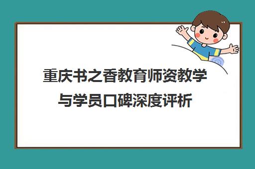 重庆书之香教育师资教学与学员口碑深度评析