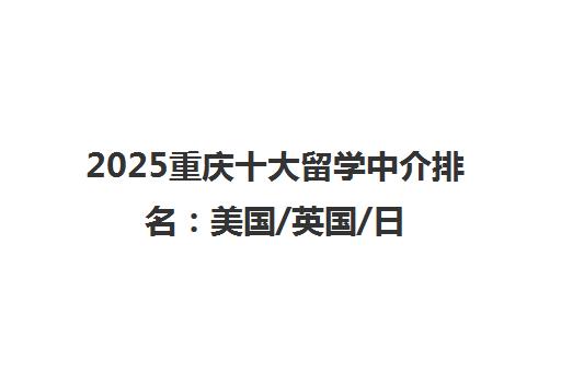 2025重庆十大留学中介排名 美国/英国/日本留学机构精选