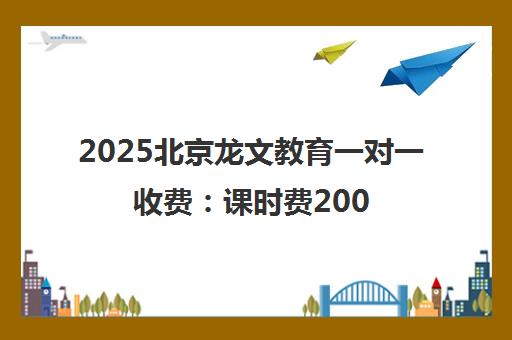 2025北京龙文教育一对一收费 课时费200-600元