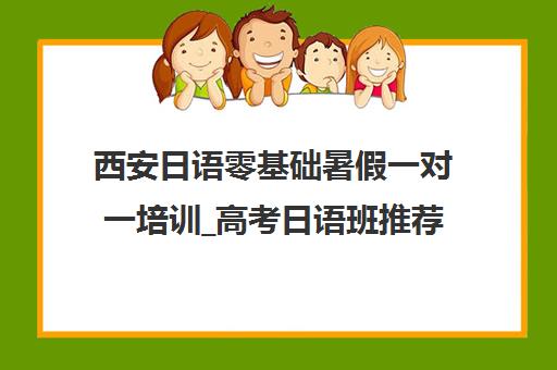 西安日语零基础暑假一对一培训_高考日语班推荐