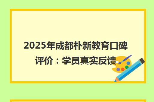 2025年成都朴新教育口碑评价 学员真实反馈与课程详情