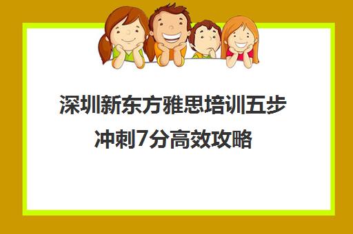 深圳新东方雅思培训五步冲刺7分高效攻略