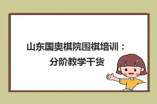 山东国奥棋院围棋培训 分阶教学干货 提升棋力与综合素养