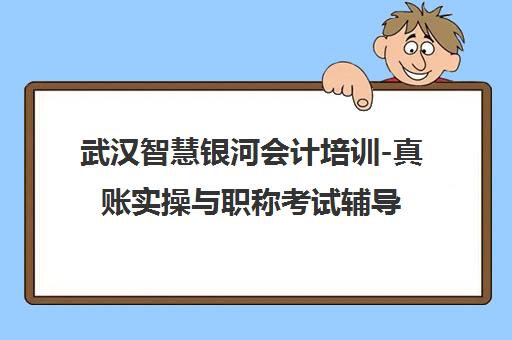武汉智慧银河会计培训-真账实操与职称考试辅导班