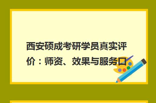 西安硕成考研学员真实评价 师资、效果与服务口碑分析