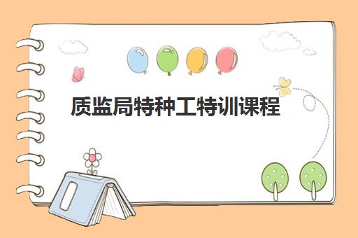 质监局特种工特训课程 质监局特种工特训课程