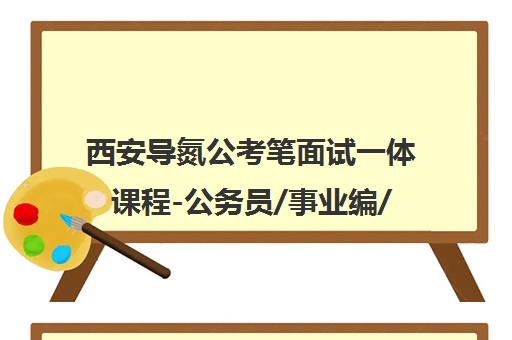 西安导氮公考笔面试一体课程-公务员/事业编/教师编培训