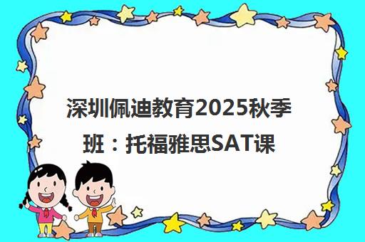 深圳佩迪教育2025秋季班 托福雅思SAT课程招生与费用