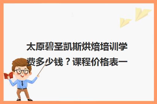 太原碧圣凯斯烘焙培训学费多少钱？课程价格表一览