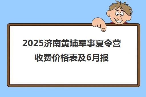 2025济南黄埔军事夏令营收费价格表及6月报名优惠详情