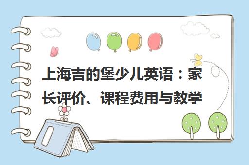 上海吉的堡少儿英语 家长评价、课程费用与教学特色解析