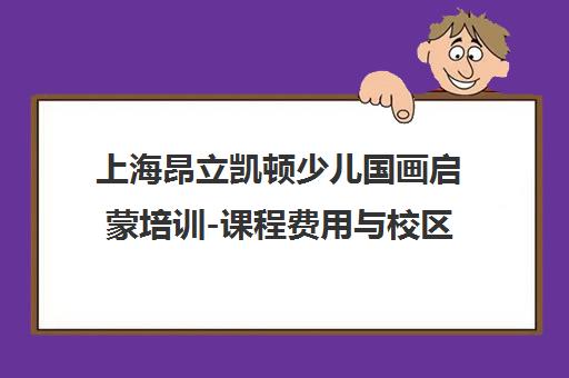 上海昂立凯顿少儿国画启蒙培训-课程费用与校区地址