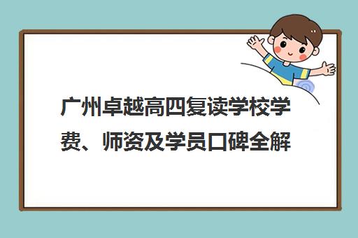 广州卓越高四复读学校学费、师资及学员口碑全解析