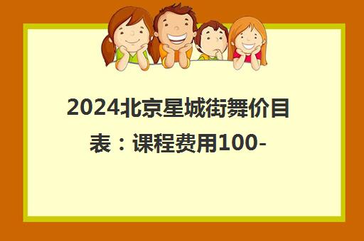 2024北京星城街舞价目表 课程费用100-240元/课时