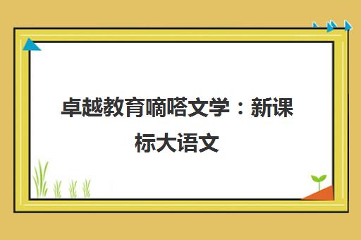 卓越教育嘀嗒文学 新课标大语文 提升素养新选择