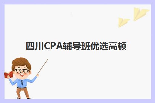 四川CPA辅导班优选高顿 双优师资团队全程护航
