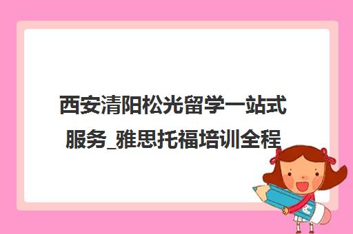 西安清阳松光留学一站式服务_雅思托福培训全程解决