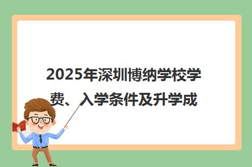 2025年深圳博纳学校学费、入学条件及升学成绩全览