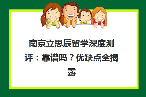 南京立思辰留学深度测评 靠谱吗?优缺点全揭露 南京立思辰留学深度测评 靠谱吗?优缺点全揭露